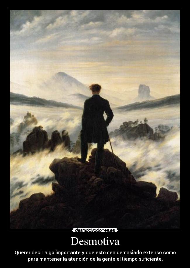 Desmotiva - Querer decir algo importante y que esto sea demasiado extenso como
para mantener la atención de la gente el tiempo suficiente.