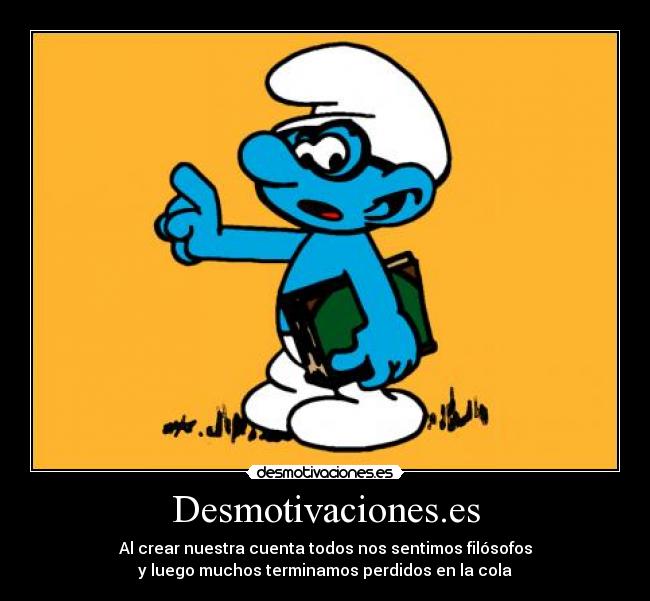 Desmotivaciones.es - Al crear nuestra cuenta todos nos sentimos filósofos
y luego muchos terminamos perdidos en la cola