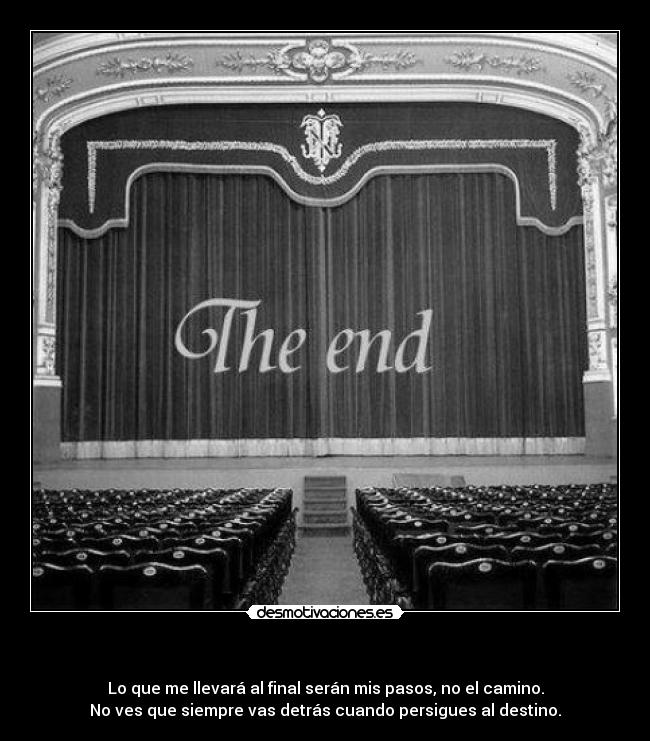 - Lo que me llevará al final serán mis pasos, no el camino.
No ves que siempre vas detrás cuando persigues al destino.