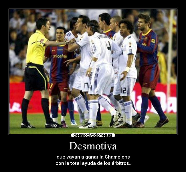 Desmotiva - que vayan a ganar la Champions
con la total ayuda de los árbitros..