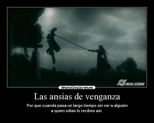 Las ansias de venganza - Por que cuanda pasa un largo tiempo sin ver a alguien
a quien odias lo recibes asi. 
