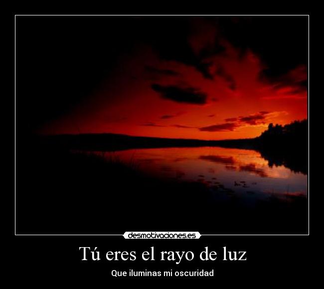 Tú eres el rayo de luz - Que iluminas mi oscuridad