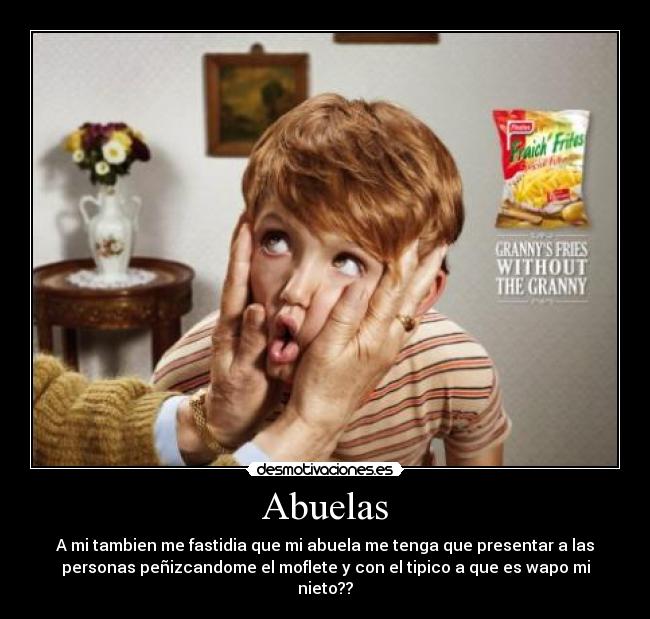 Abuelas - A mi tambien me fastidia que mi abuela me tenga que presentar a las
personas peñizcandome el moflete y con el tipico a que es wapo mi
nieto??