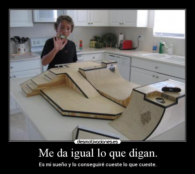 Me da igual lo que digan. - Es mi sueño y lo conseguiré cueste lo que cueste.