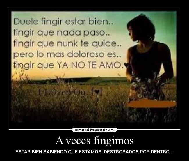 A veces fingimos - ESTAR BIEN SABIENDO QUE ESTAMOS  DESTROSADOS POR DENTRO....