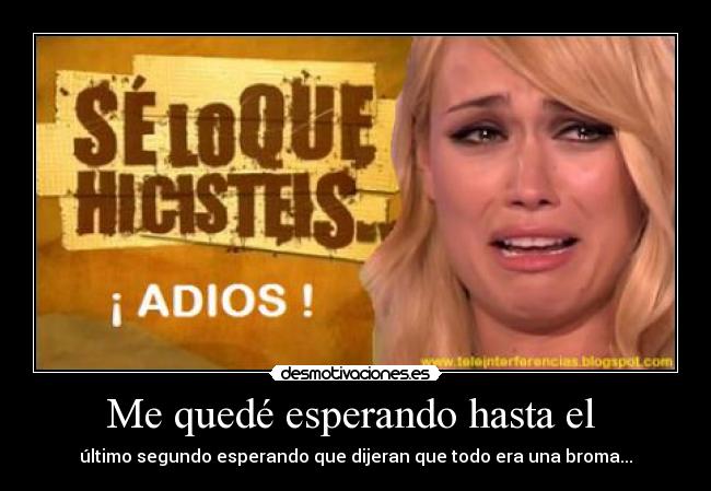 Me quedé esperando hasta el  - último segundo esperando que dijeran que todo era una broma...