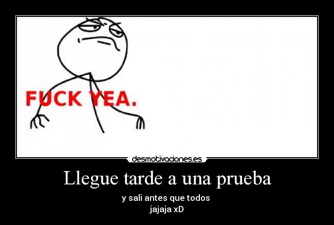 Llegue tarde a una prueba - y sali antes que todos 
jajaja xD