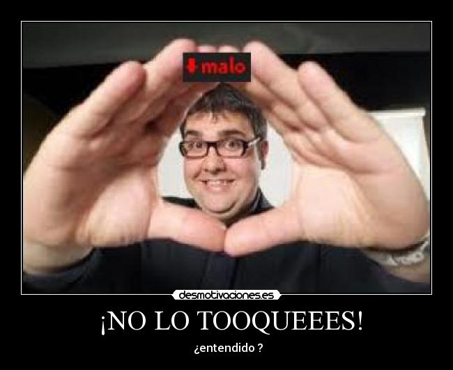 ¡NO LO TOOQUEEES! -