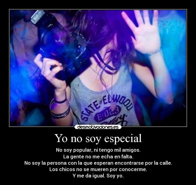 Yo no soy especial - No soy popular, ni tengo mil amigos.
La gente no me echa en falta.
No soy la persona con la que esperan encontrarse por la calle.
Los chicos no se mueren por conocerme.
Y me da igual. Soy yo.