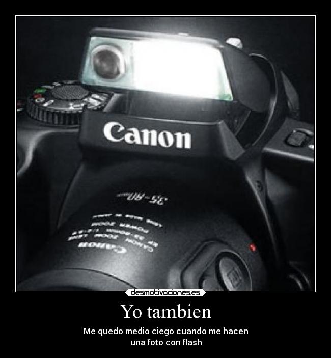 Yo tambien - Me quedo medio ciego cuando me hacen
una foto con flash