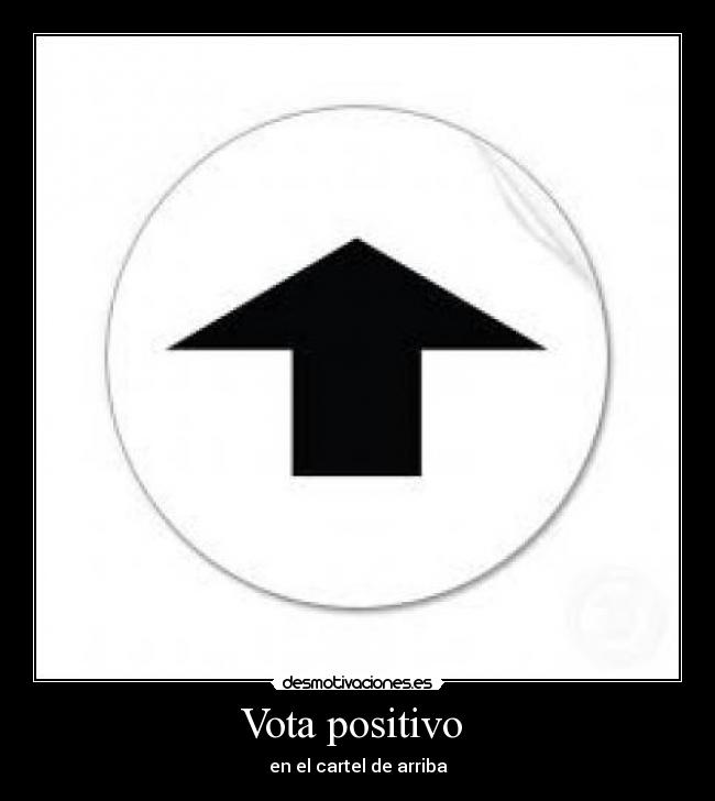 Vota positivo - en el cartel de arriba