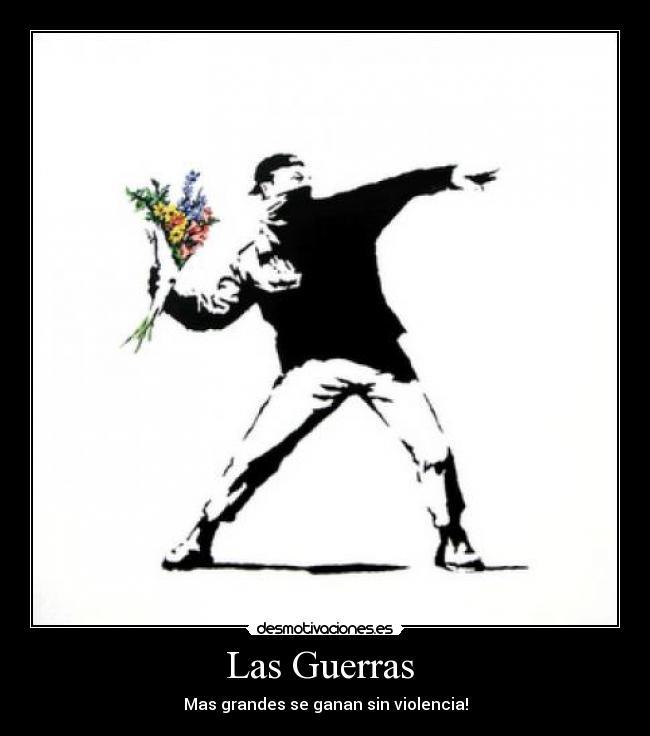 Las Guerras  - Mas grandes se ganan sin violencia!