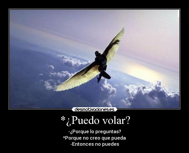 *¿Puedo volar? - -¿Porque lo preguntas?
*Porque no creo que pueda
-Entonces no puedes