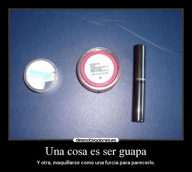 Una cosa es ser guapa - Y otra, maquillarse como una furcia para parecerlo.