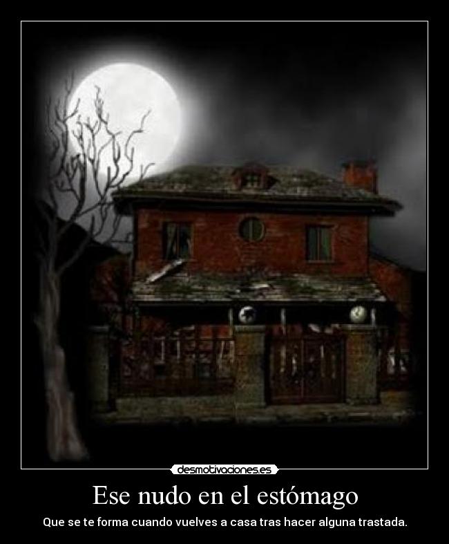 Ese nudo en el estómago - Que se te forma cuando vuelves a casa tras hacer alguna trastada.