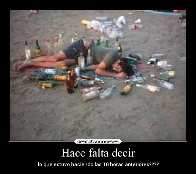 Hace falta decir - lo que estuvo haciendo las 10 horas anteriores????