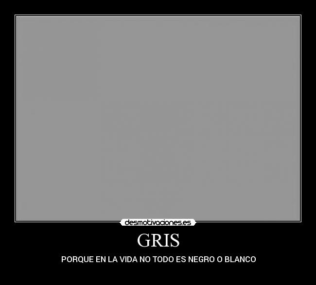 GRIS - PORQUE EN LA VIDA NO TODO ES NEGRO O BLANCO