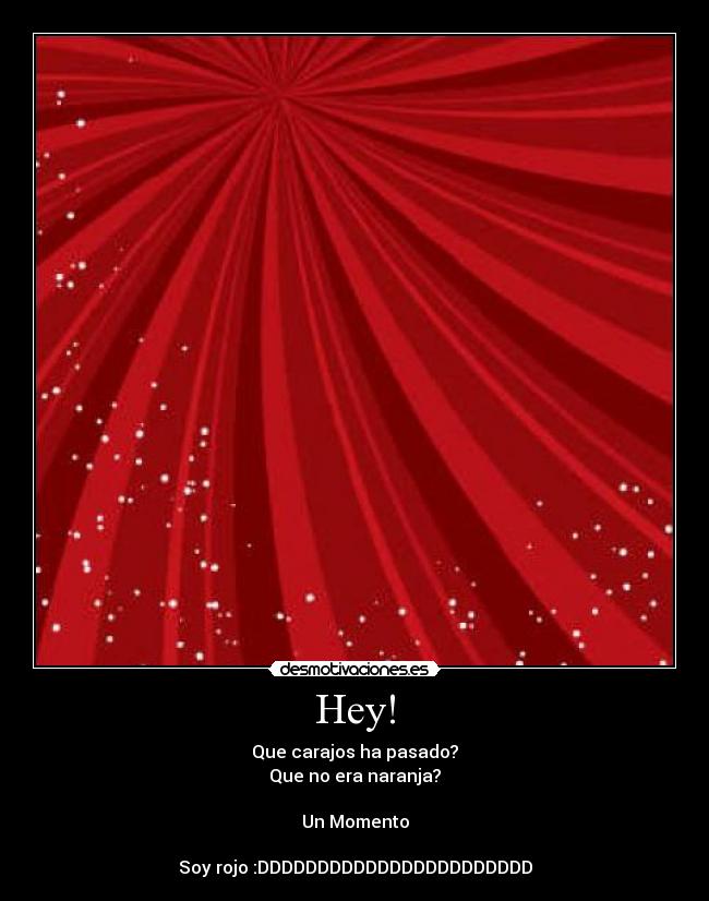 Hey! - Que carajos ha pasado?
Que no era naranja?

Un Momento

Soy rojo :DDDDDDDDDDDDDDDDDDDDDDD