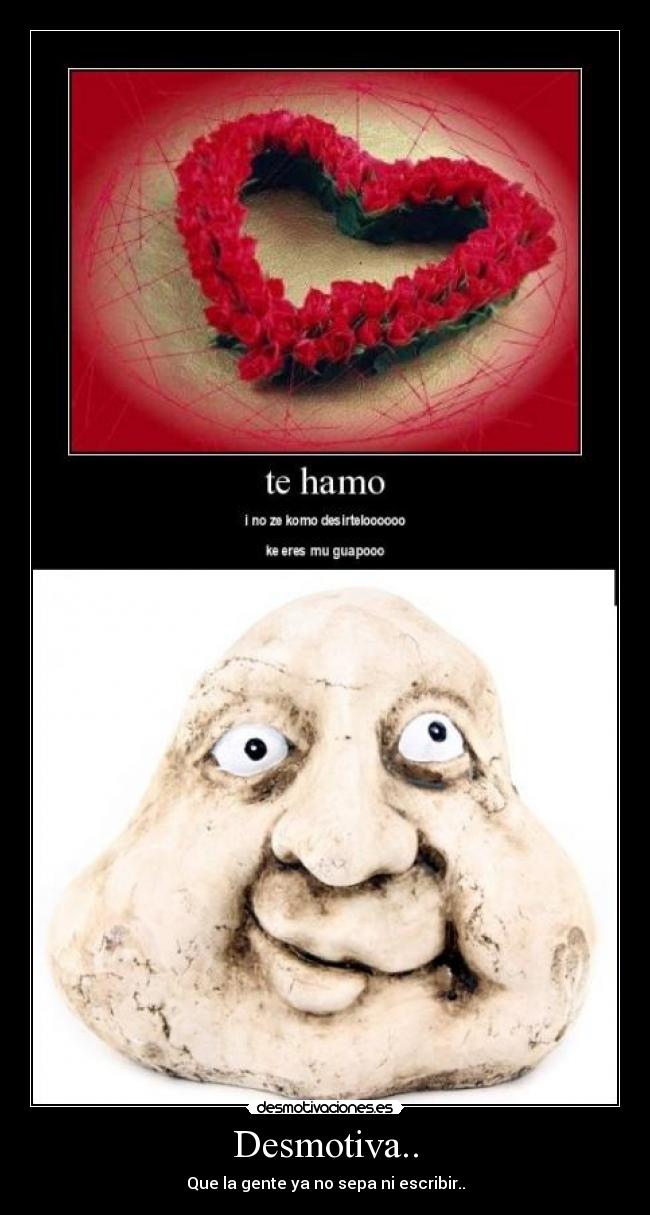 Desmotiva.. - Que la gente ya no sepa ni escribir..