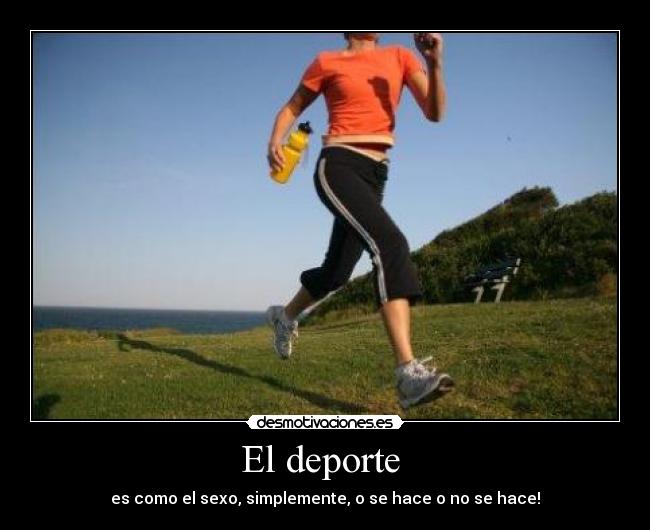 El deporte - es como el sexo, simplemente, o se hace o no se hace!