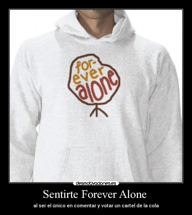 Sentirte Forever Alone  - al ser el único en comentar y votar un cartel de la cola