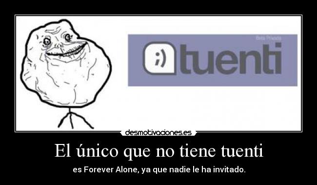 El único que no tiene tuenti - es Forever Alone, ya que nadie le ha invitado.