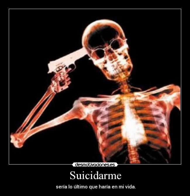 Suicidarme - sería lo último que haría en mi vida.