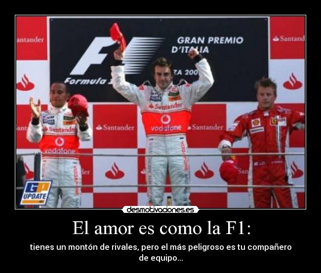 El amor es como la F1: - tienes un montón de rivales, pero el más peligroso es tu compañero de equipo...