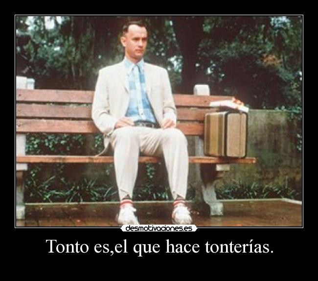 Tonto es,el que hace tonterías. -