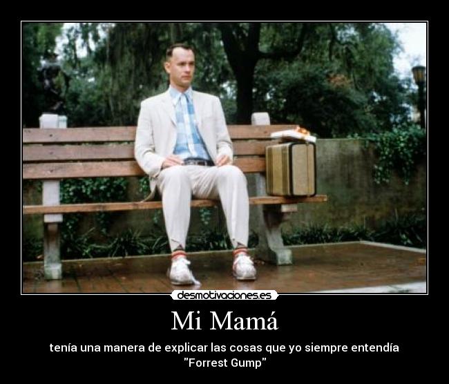 Mi Mamá - tenía una manera de explicar las cosas que yo siempre entendía
Forrest Gump