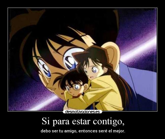 Si para estar contigo, - debo ser tu amigo, entonces seré el mejor.