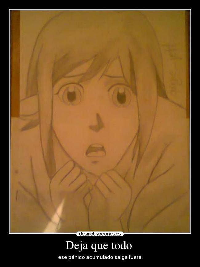 Deja que todo  - ese pánico acumulado salga fuera.