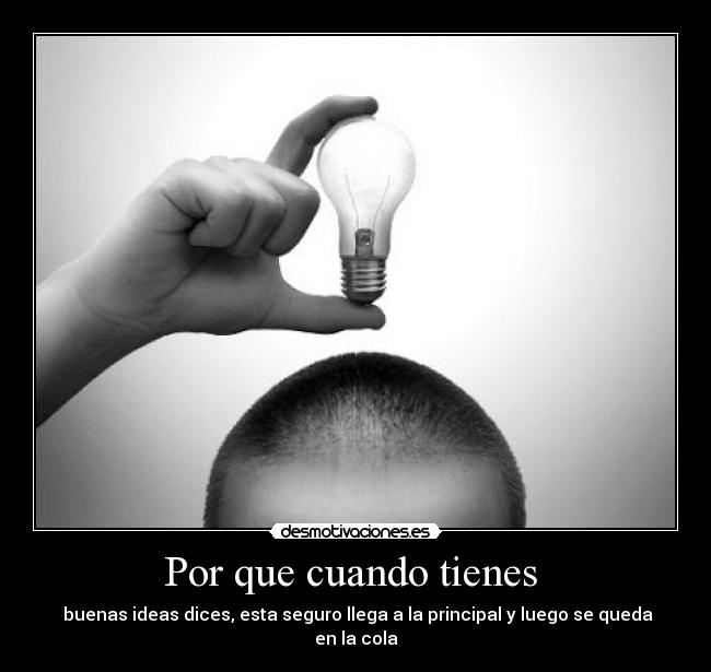 Por que cuando tienes - buenas ideas dices, esta seguro llega a la principal y luego se queda en la cola