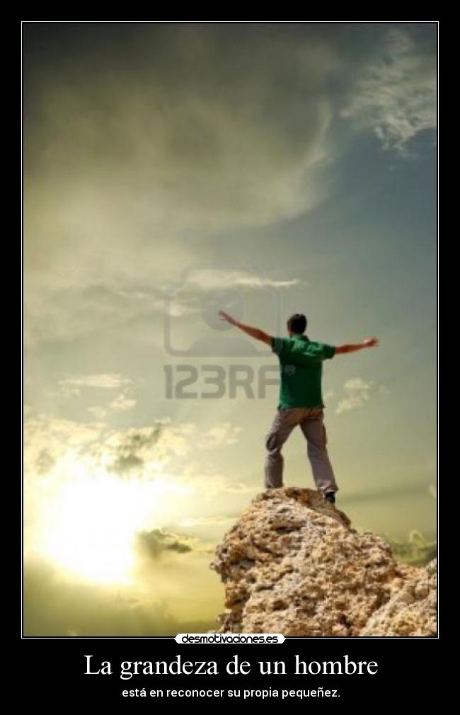 La grandeza de un hombre - está en reconocer su propia pequeñez.