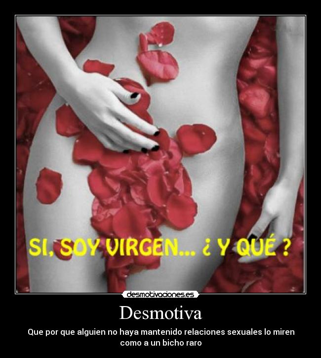 Desmotiva - Que por que alguien no haya mantenido relaciones sexuales lo miren
como a un bicho raro