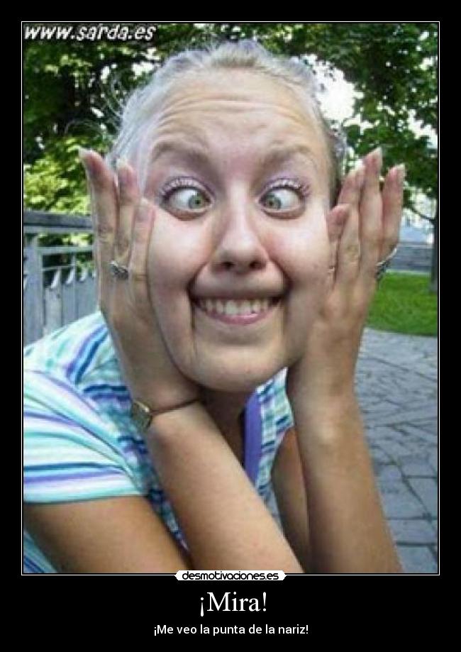 ¡Mira! - ¡Me veo la punta de la nariz!