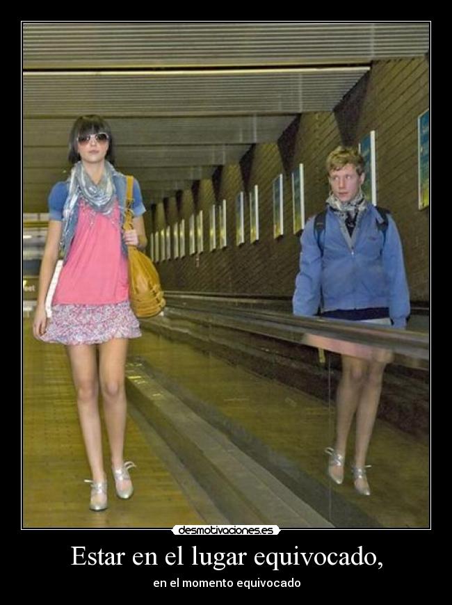 Estar en el lugar equivocado, -