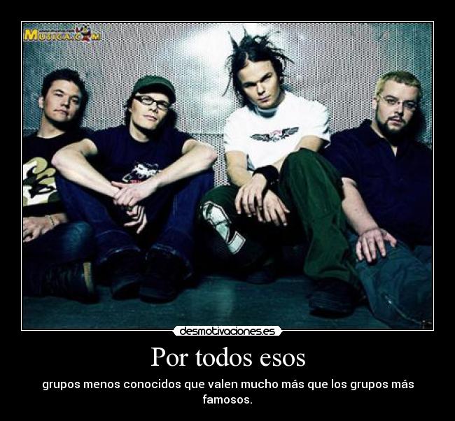 Por todos esos - grupos menos conocidos que valen mucho más que los grupos más famosos.