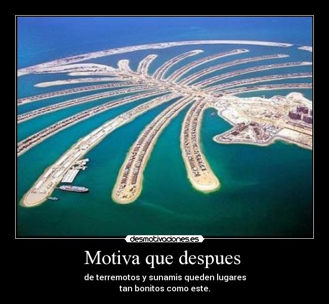 Motiva que despues  - de terremotos y sunamis queden lugares
tan bonitos como este.