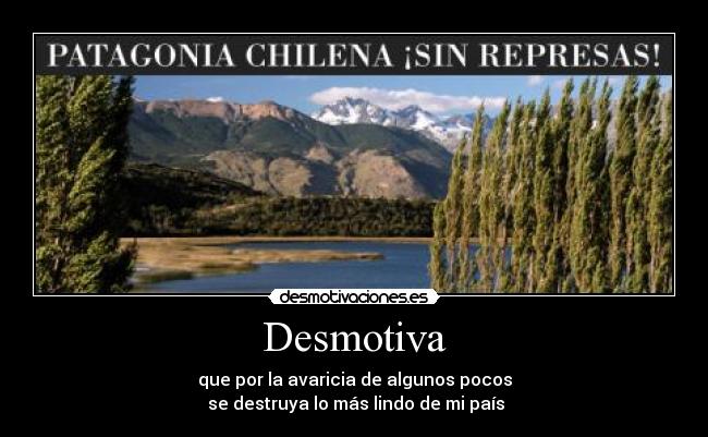 Desmotiva - que por la avaricia de algunos pocos
se destruya lo más lindo de mi país