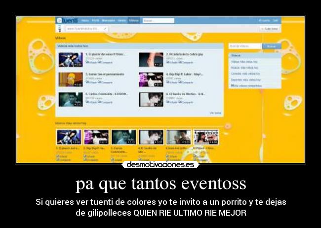 pa que tantos eventoss - Si quieres ver tuenti de colores yo te invito a un porrito y te dejas
de gilipolleces QUIEN RIE ULTIMO RIE MEJOR