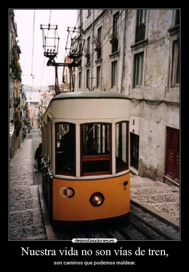 Nuestra vida no son vías de tren, - son caminos que podemos moldear.