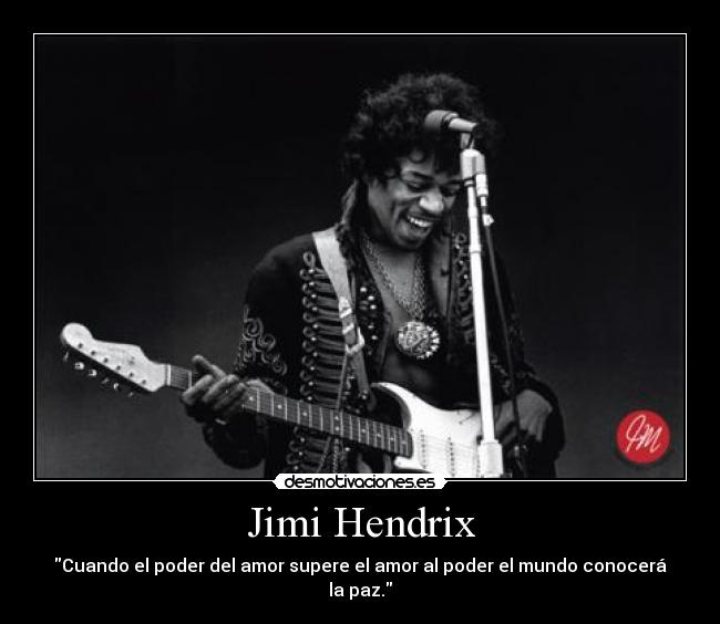 Jimi Hendrix - Cuando el poder del amor supere el amor al poder el mundo conocerá la paz.