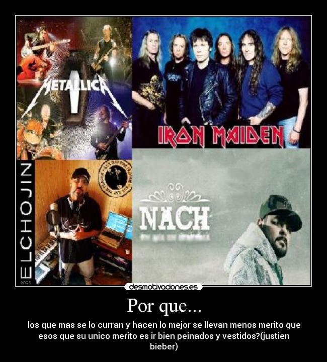 Por que... - los que mas se lo curran y hacen lo mejor se llevan menos merito que
esos que su unico merito es ir bien peinados y vestidos?(justien
bieber)