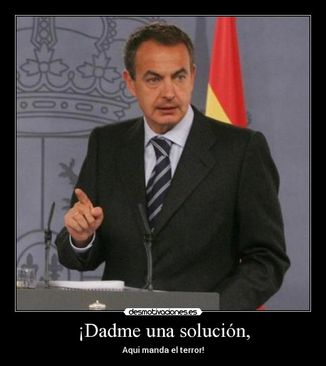 ¡Dadme una solución, -