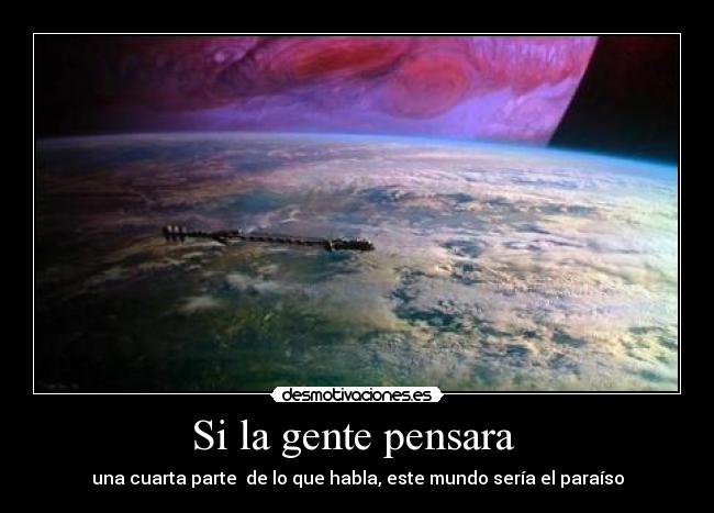 Si la gente pensara  - una cuarta parte  de lo que habla, este mundo sería el paraíso