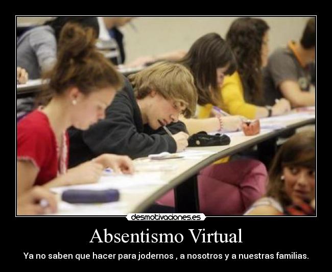 Absentismo Virtual - Ya no saben que hacer para jodernos , a nosotros y a nuestras familias.