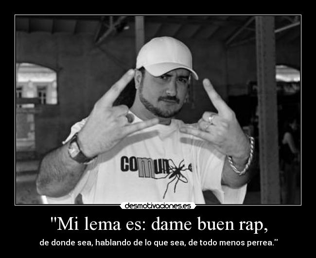 Mi lema es: dame buen rap, - de donde sea, hablando de lo que sea, de todo menos perrea.
