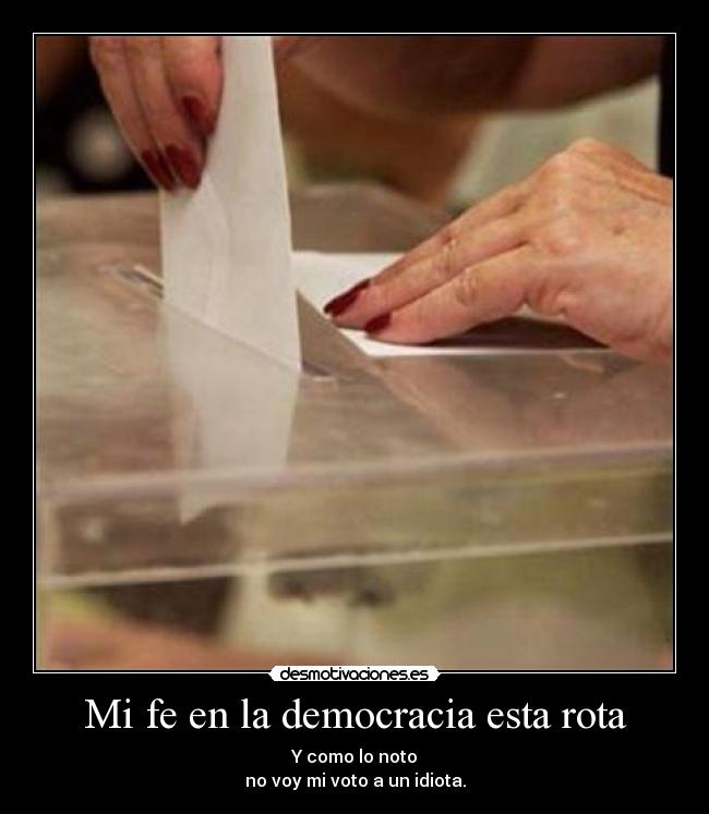 Mi fe en la democracia esta rota - Y como lo noto
no voy mi voto a un idiota.