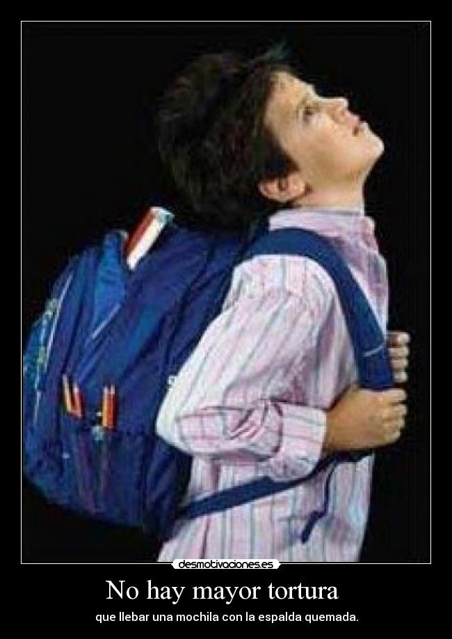 No hay mayor tortura  - que llebar una mochila con la espalda quemada.
